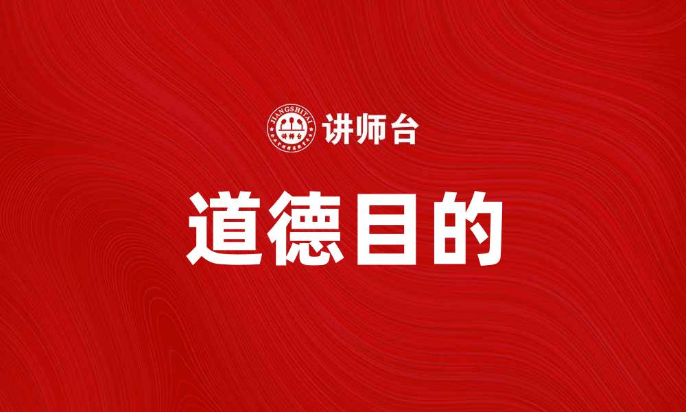 文章探讨道德目的在现代社会中的重要性与应用的缩略图