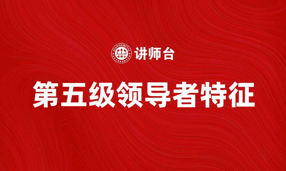 文章第五级领导者的成功秘诀与实践经验分享的缩略图
