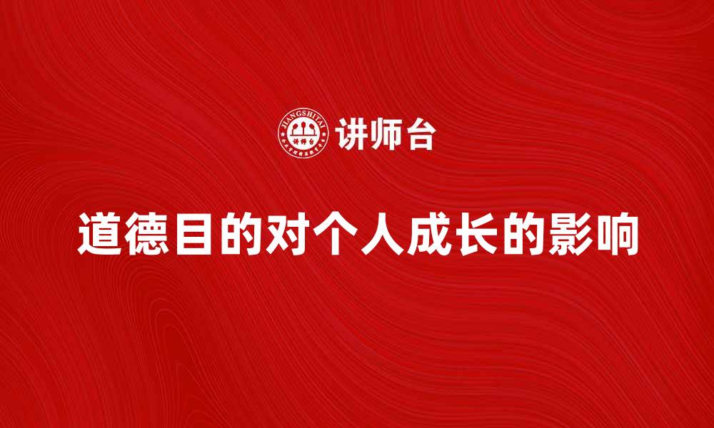 文章探讨道德目的对个人成长的重要性与影响的缩略图