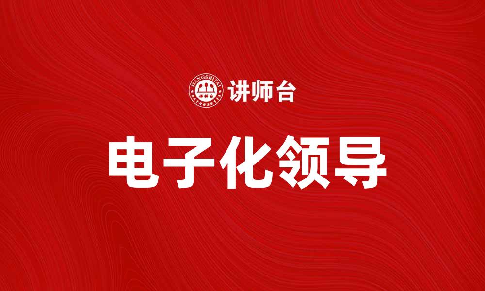 文章电子化领导：提升企业管理效率的新趋势的缩略图
