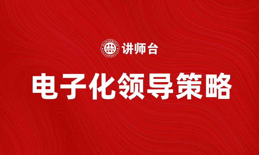 文章电子化领导：提升组织效率的关键策略与实践的缩略图