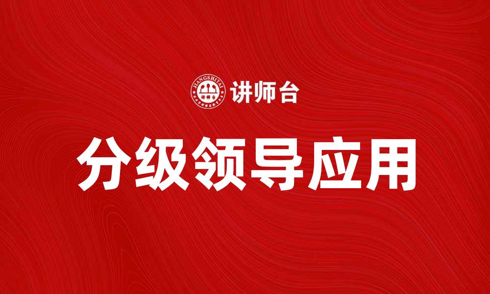 文章深入解析分级领导在企业管理中的重要性与应用的缩略图