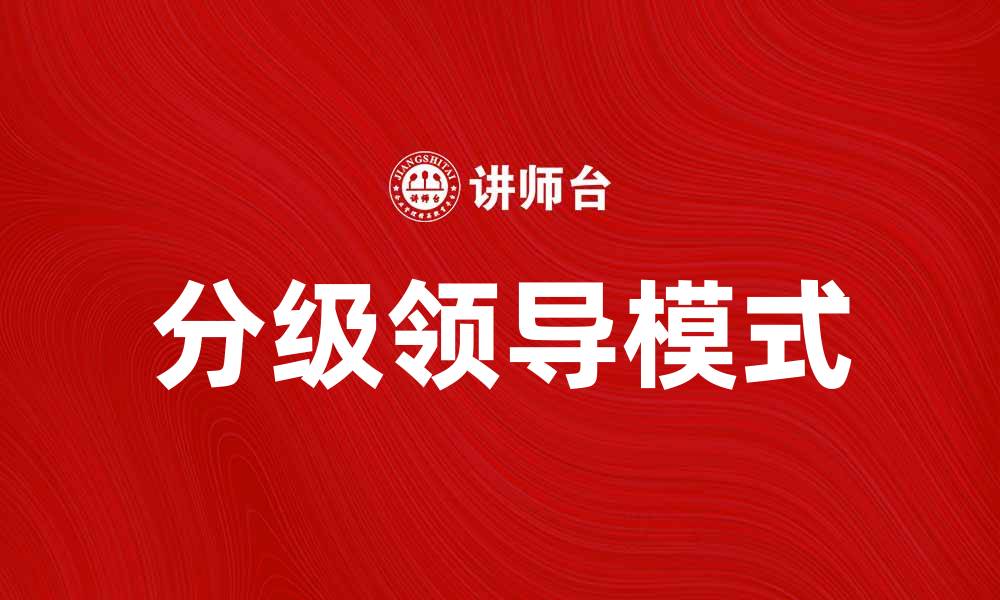 文章分级领导在企业管理中的重要性与实践探讨的缩略图