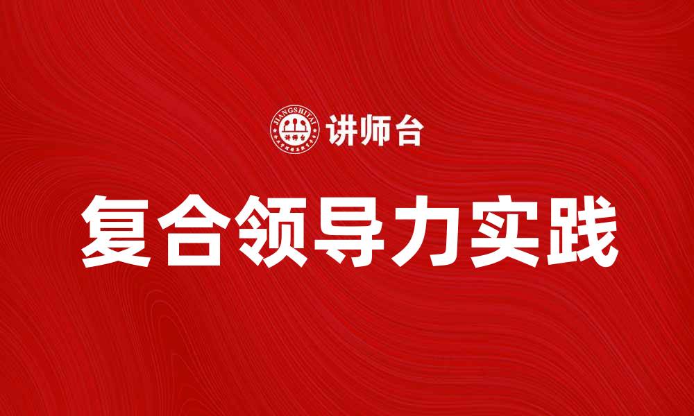 文章提升团队绩效的复合领导力实践与策略的缩略图