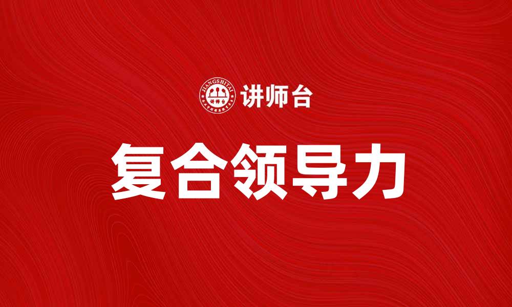 文章复合领导力：提升团队绩效的关键策略的缩略图