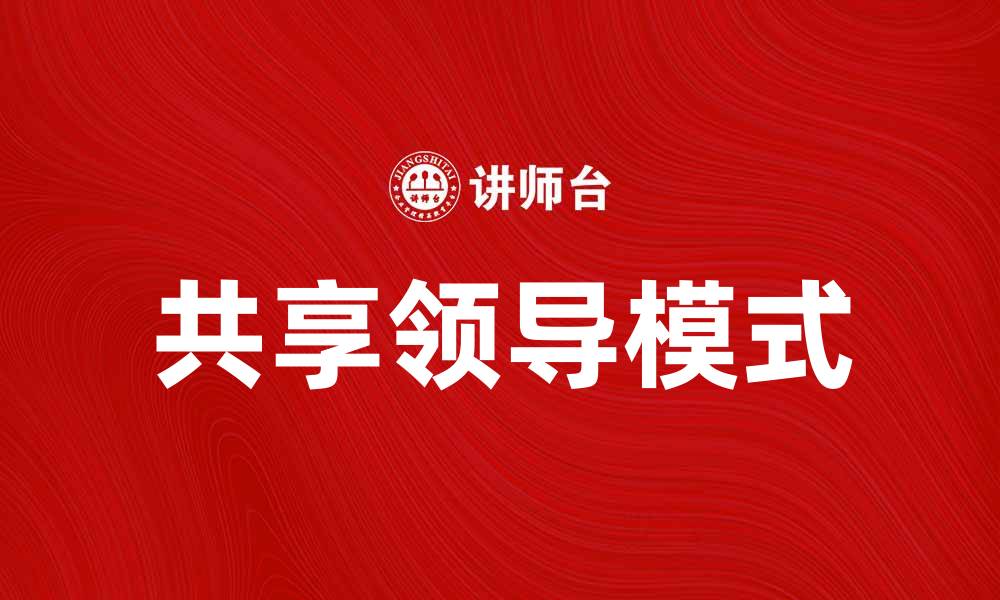 文章共享领导：提升团队协作与创新能力的关键策略的缩略图
