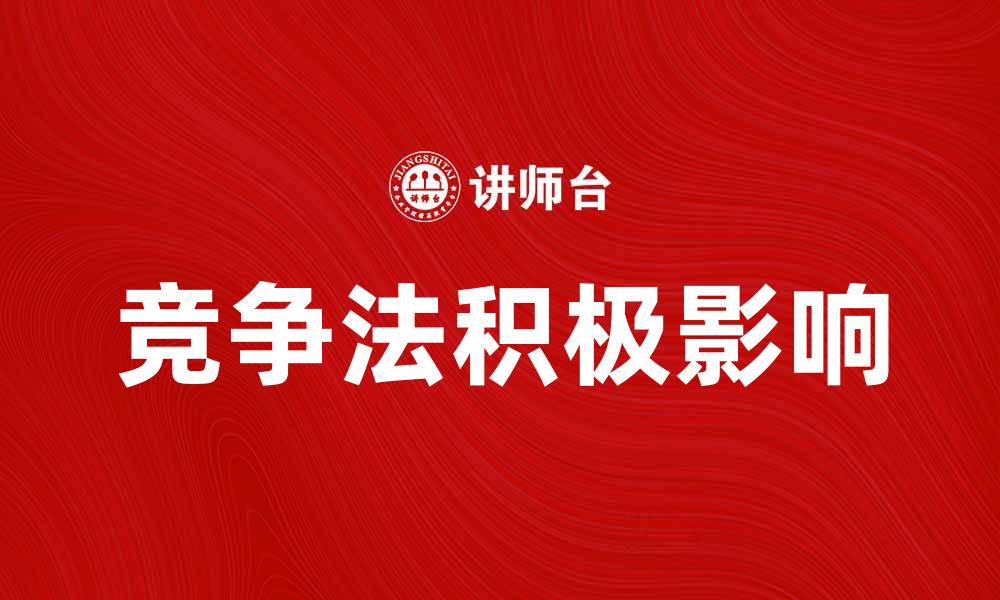 文章鼓励竞争法对市场经济的积极影响解析的缩略图