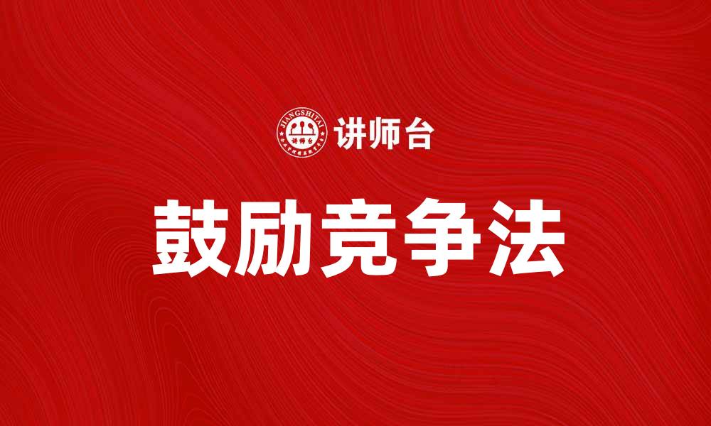 文章鼓励竞争法助力市场活力与创新发展的缩略图