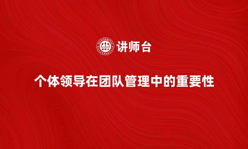 文章个体领导在团队管理中的重要性与实践策略的缩略图