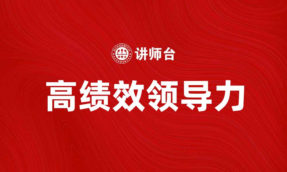 文章高绩效领导力：打造卓越团队的关键策略的缩略图