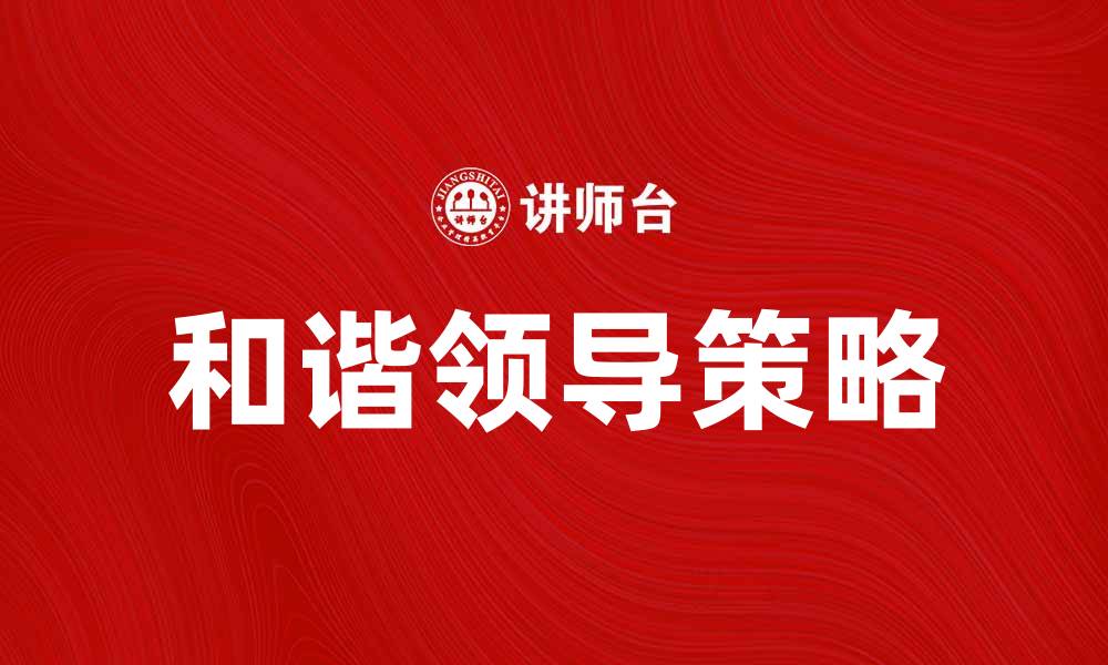 文章和谐领导：打造高效团队的关键策略的缩略图