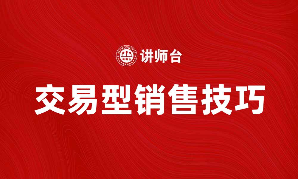 文章提升业绩的秘诀：掌握交易型销售技巧的缩略图