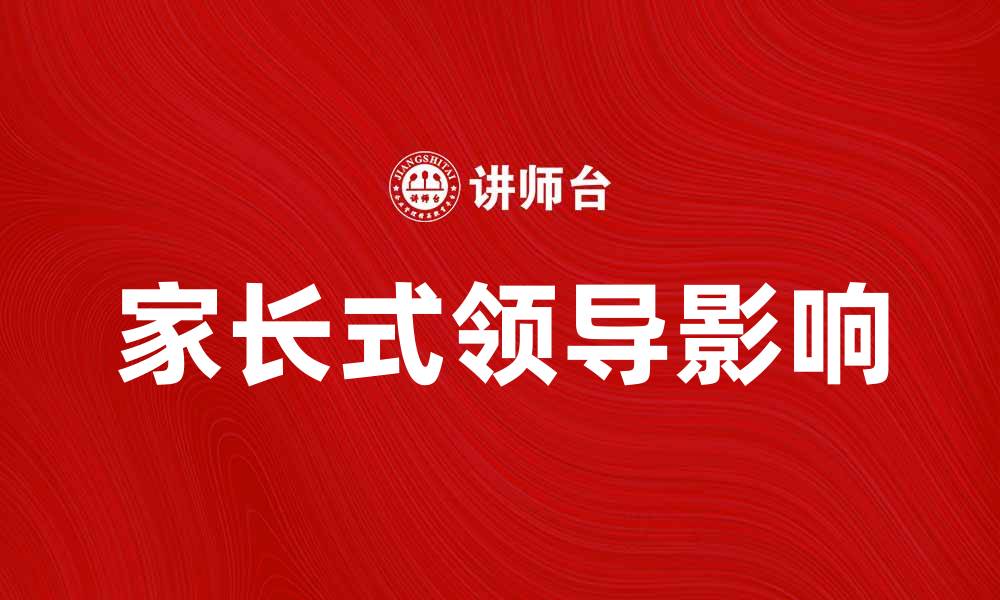 文章家长式领导对企业发展的积极影响分析的缩略图