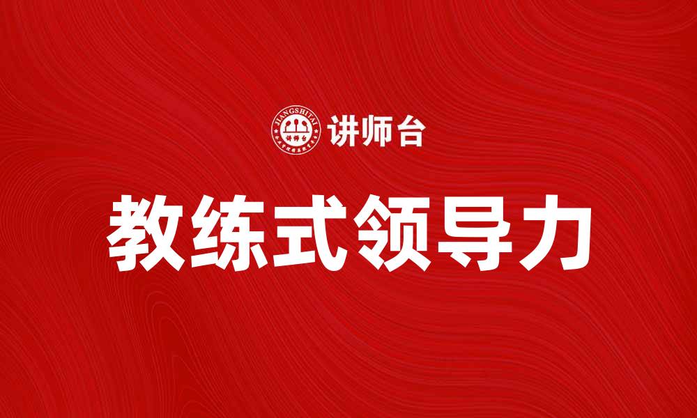 文章教练式领导力：提升团队绩效的有效策略的缩略图