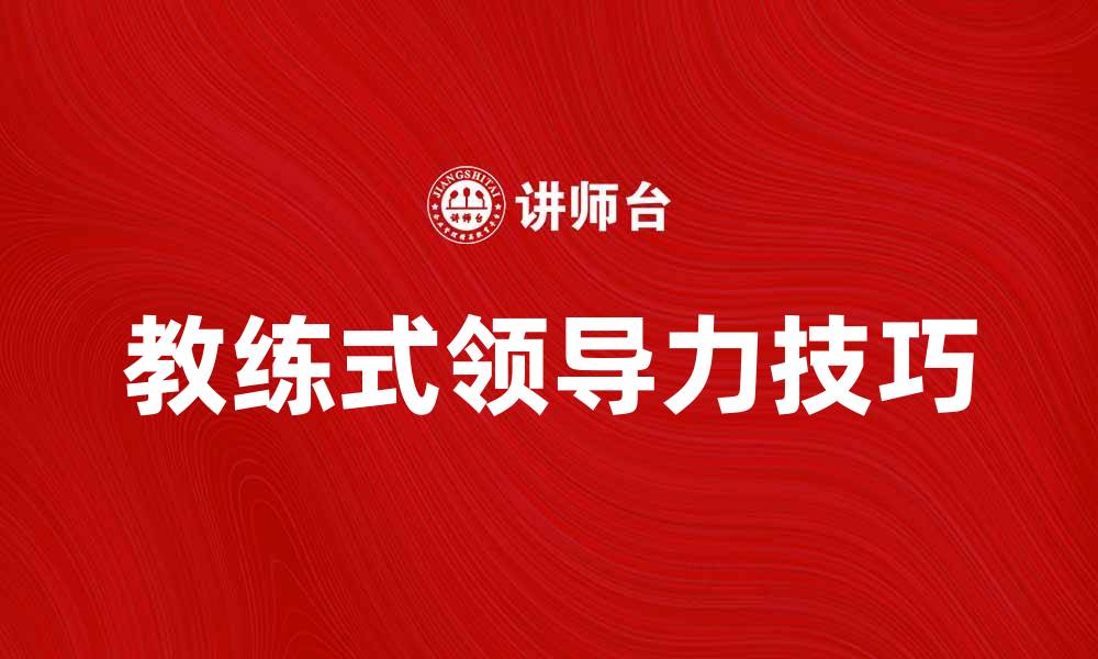 文章提升团队绩效的教练式领导力技巧揭秘的缩略图