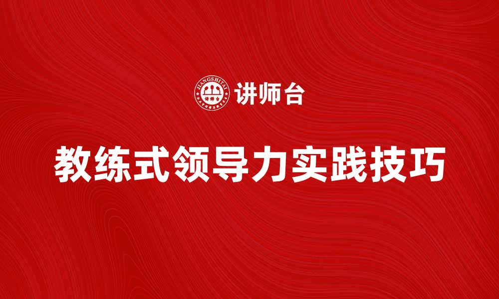 文章提升团队绩效的教练式领导力实践技巧的缩略图