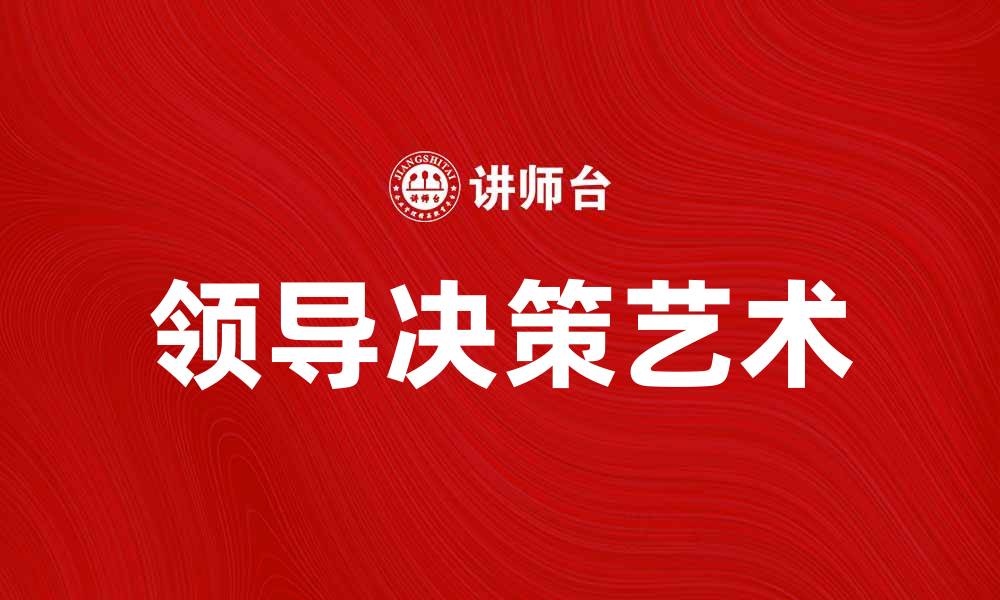 文章领导决策艺术：提升管理效率的关键技巧的缩略图