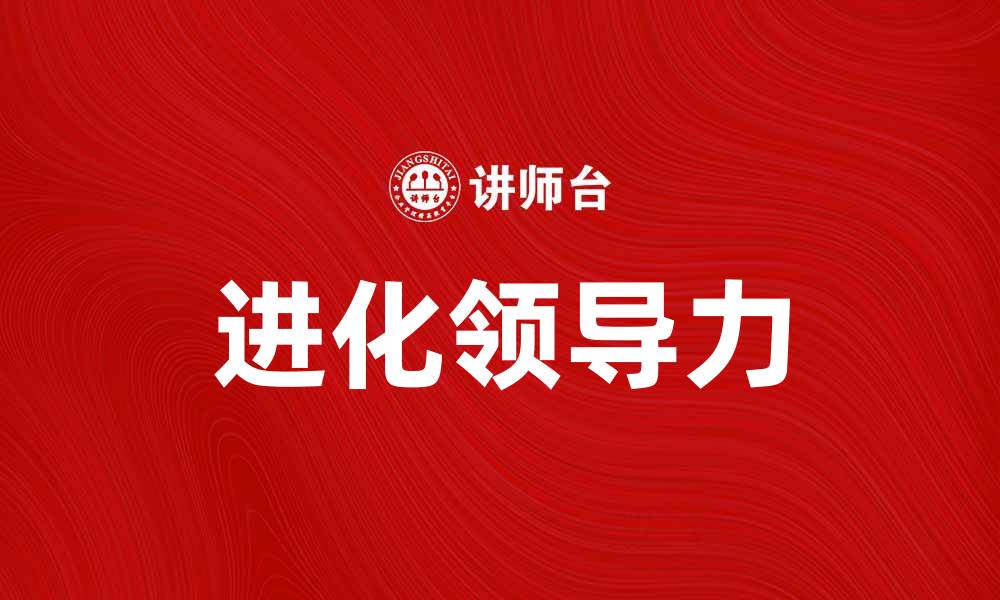 文章进化领导力：如何在变革中提升团队效能的缩略图