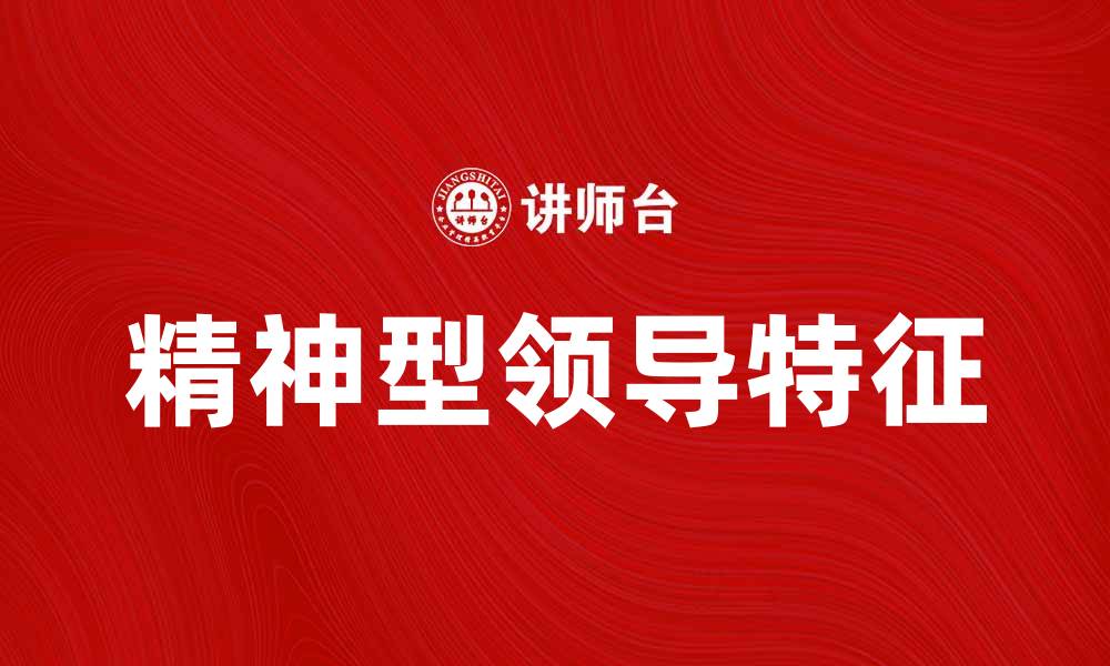 文章精神型领导的特征与成功案例解析的缩略图