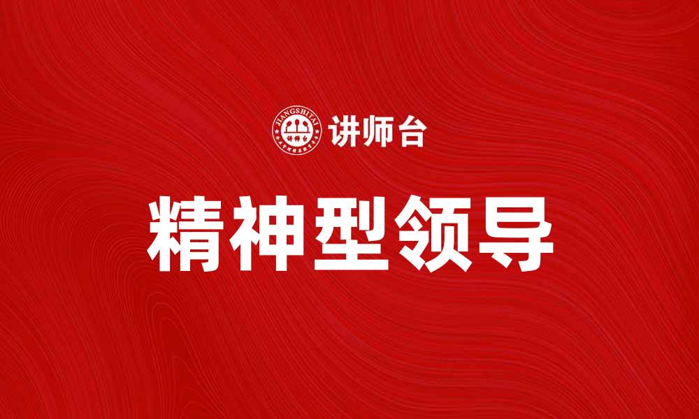 文章精神型领导：打造高效团队的新理念与实践的缩略图