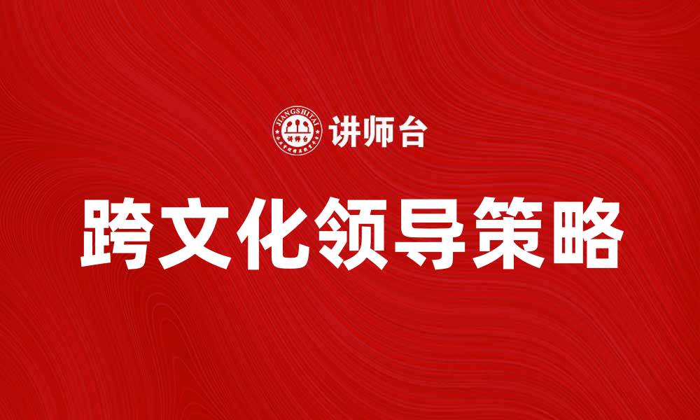 文章跨文化领导：提升团队合作与沟通的关键策略的缩略图