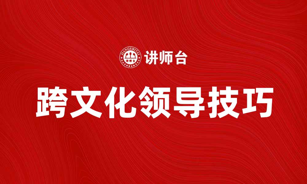 文章跨文化领导：提升全球团队合作的关键技巧的缩略图