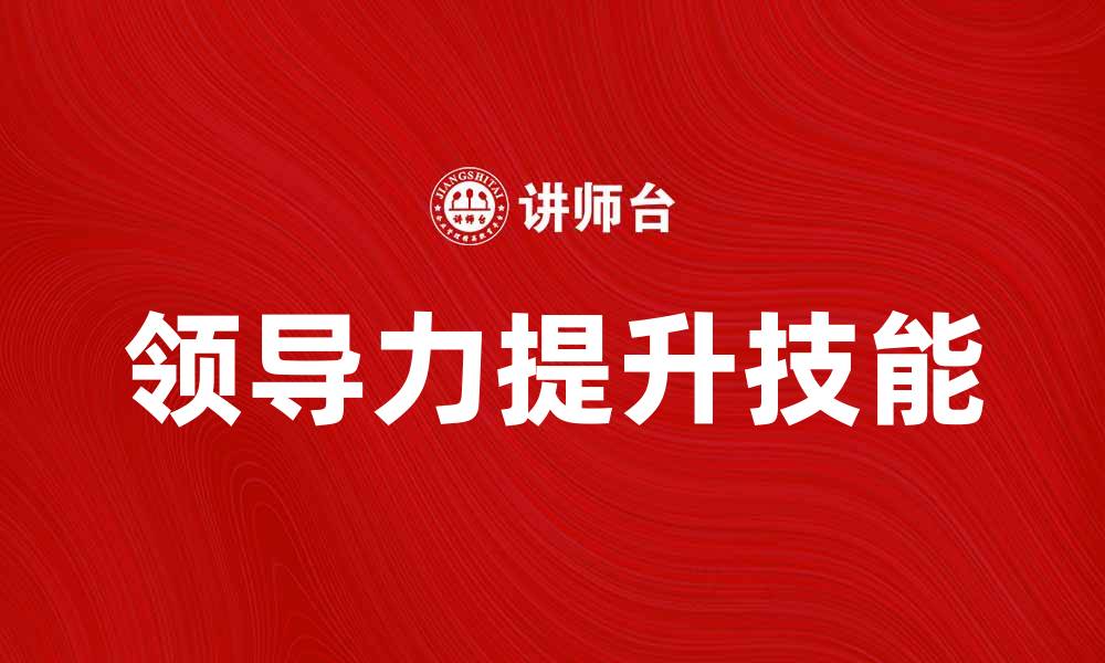 文章提升领导力的关键技能与实践方法解析的缩略图