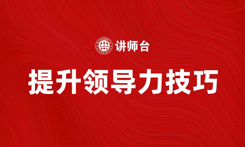 文章提升领导力的五大关键技巧与实践分享的缩略图