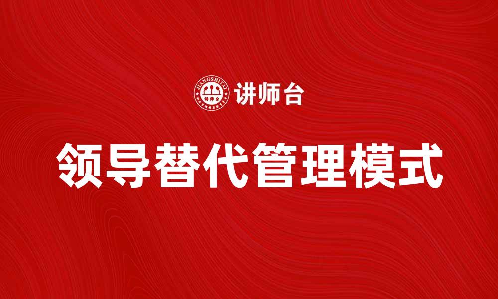 文章领导替代：企业管理中的新趋势与挑战的缩略图