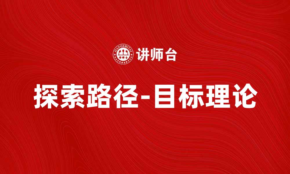 文章探索路径-目标理论在职场发展中的应用与影响的缩略图