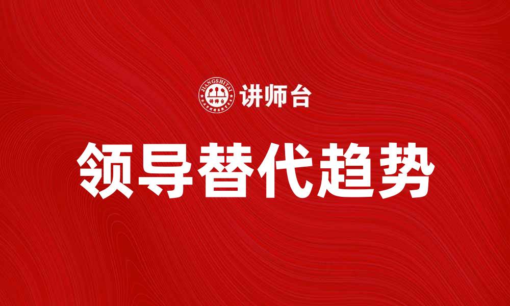 文章领导替代：企业管理中的新趋势与挑战的缩略图