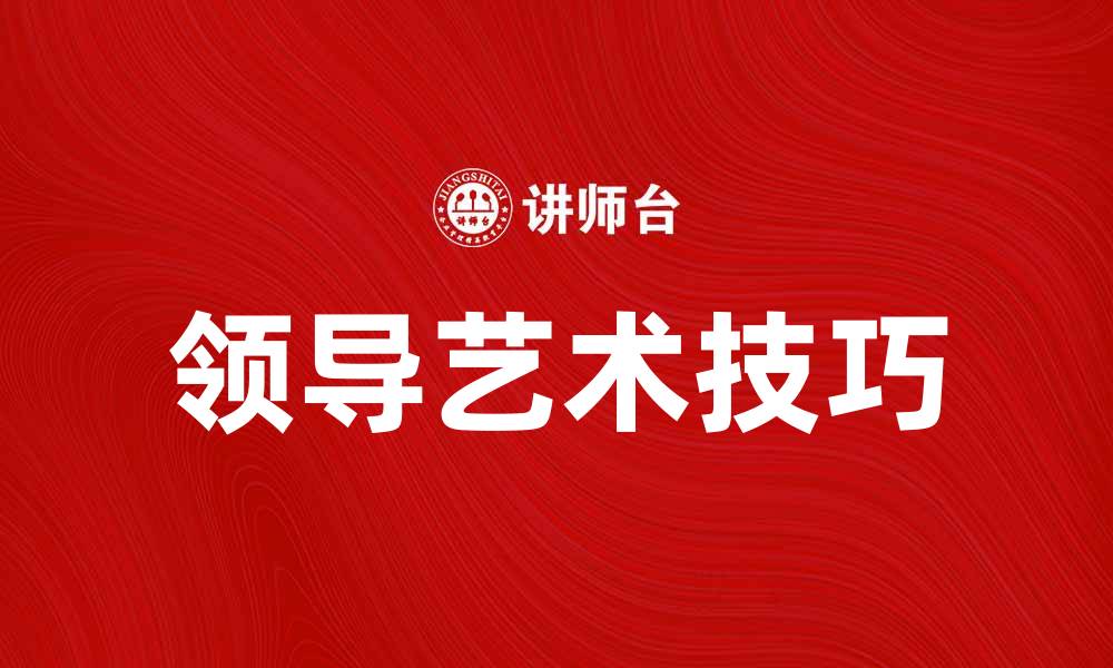 文章领导艺术：提升团队协作与沟通的关键技巧的缩略图