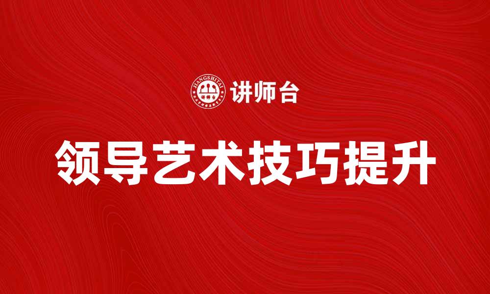 文章提升职场竞争力的领导艺术技巧分享的缩略图
