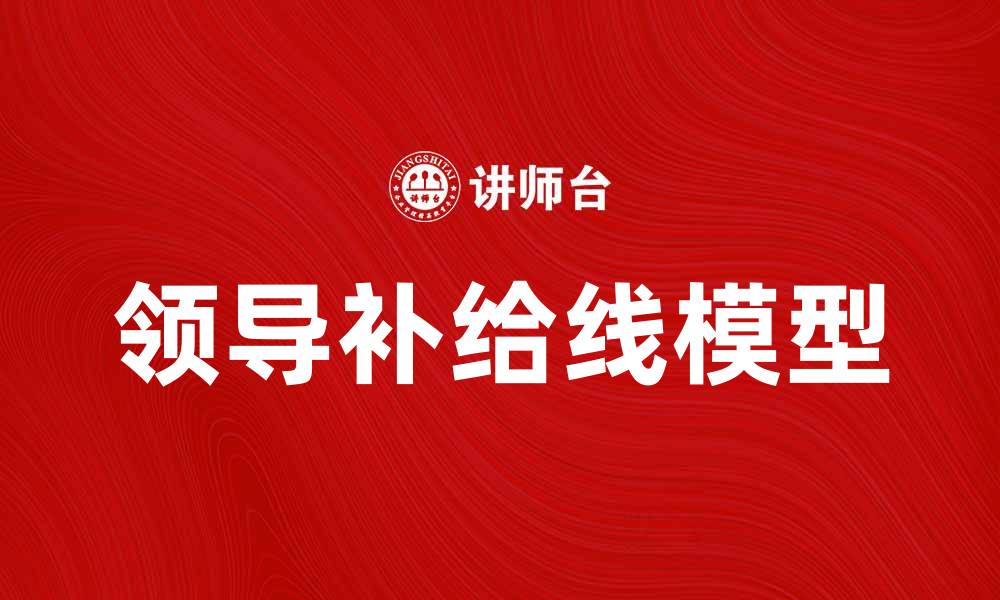 文章领导补给线模型在企业管理中的应用与实践的缩略图
