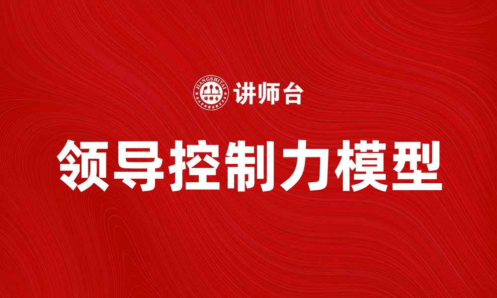 文章提升团队绩效的领导控制力模型解析的缩略图