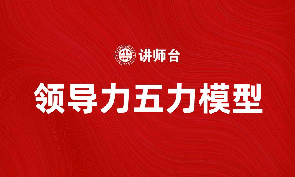 文章提升企业竞争力的领导力五力模型解析的缩略图