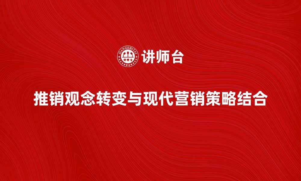 文章推销观念的转变与现代营销策略的结合的缩略图