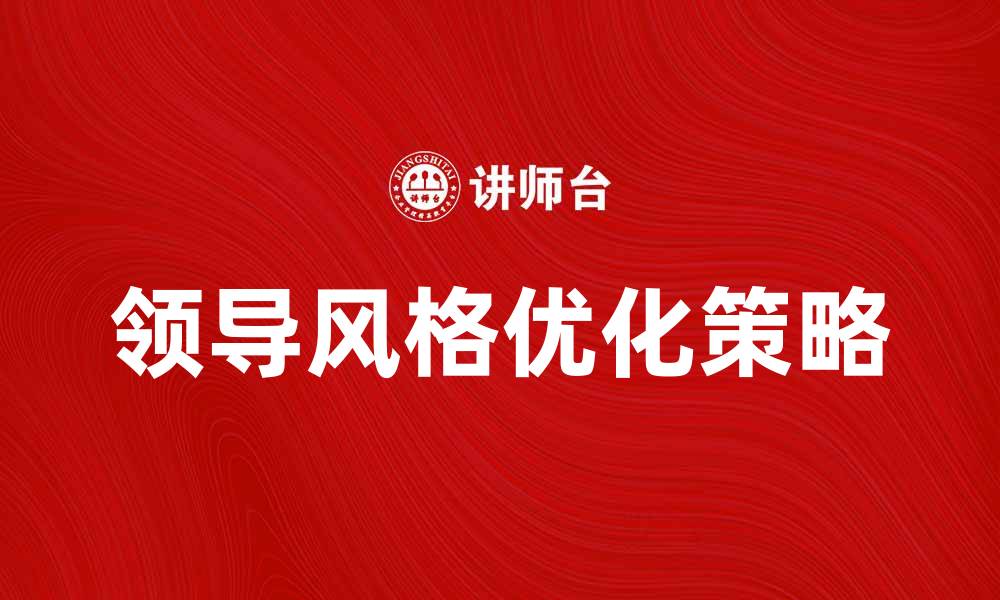 文章领导风格对团队绩效的影响与优化策略的缩略图