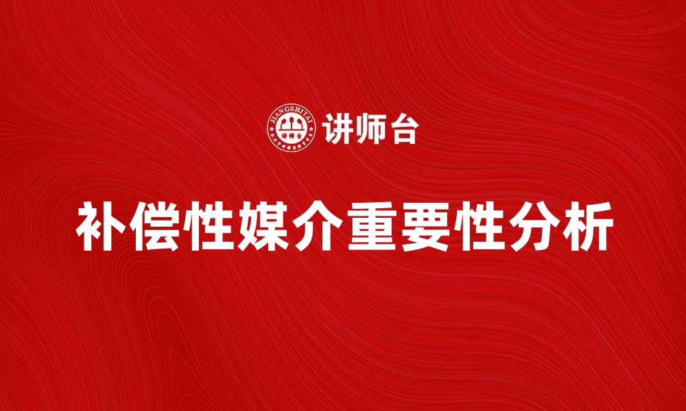 文章补偿性媒介在数字营销中的重要性分析的缩略图