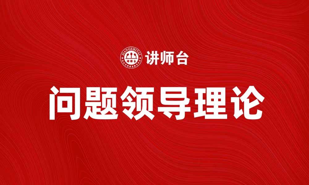 文章深入探讨问题领导理论及其在管理中的应用的缩略图