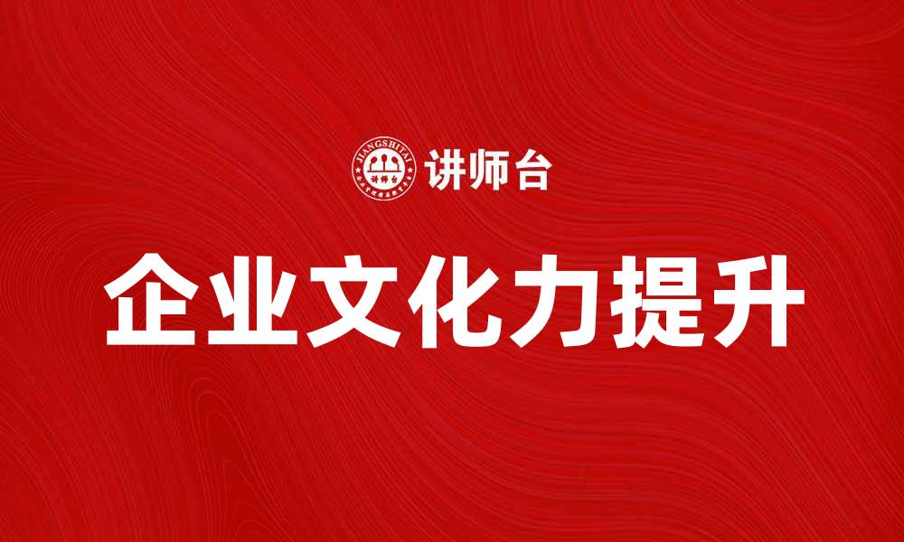 文章提升企业文化力，助力组织持续发展与创新的缩略图