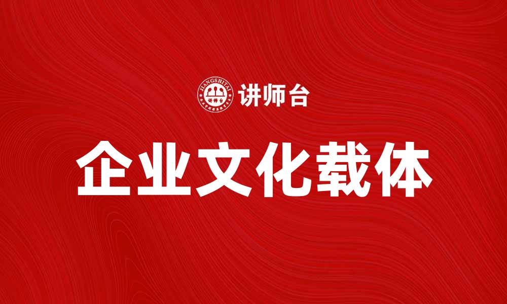 文章企业文化载体的重要性与实践探索的缩略图