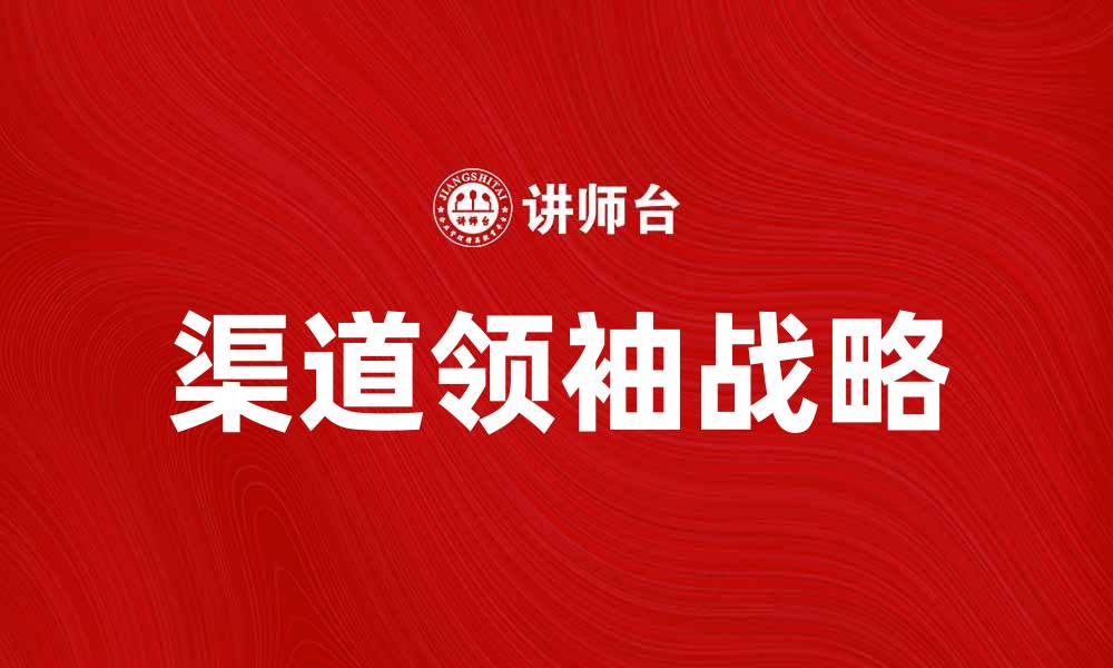 文章提升品牌影响力的渠道领袖战略解析的缩略图
