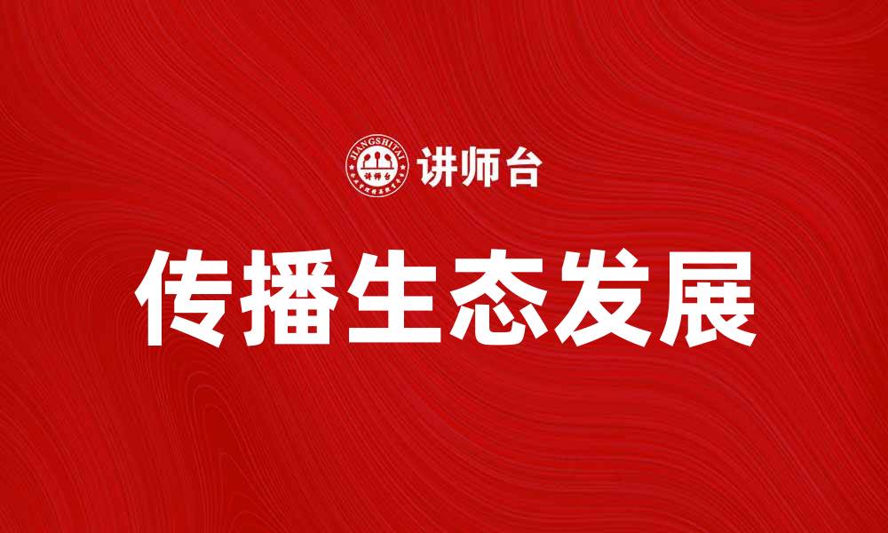 文章探索传播生态在数字时代的影响与发展的缩略图