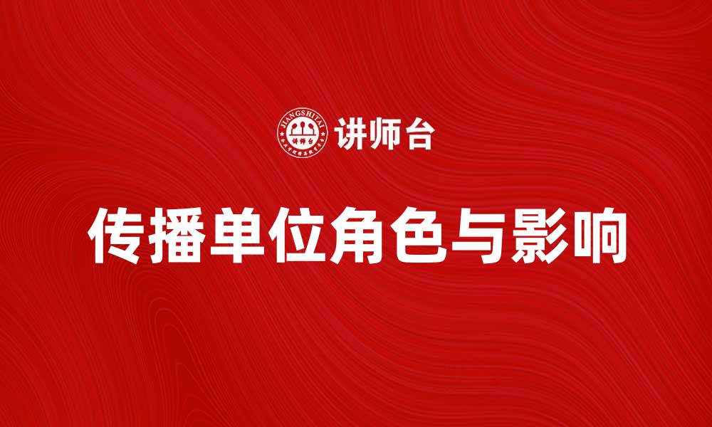 传播单位角色与影响