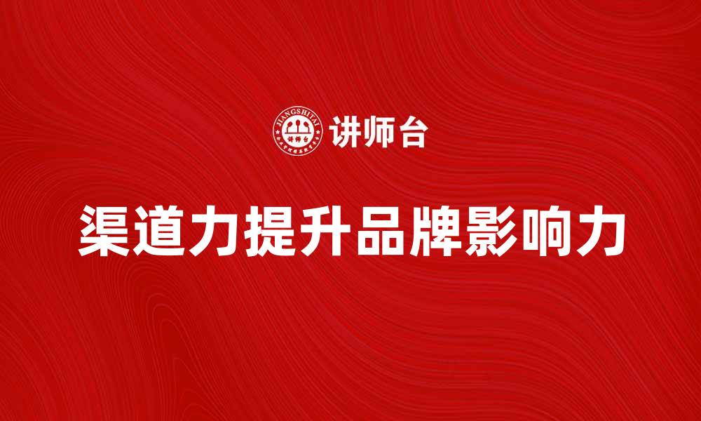 渠道力提升品牌影响力