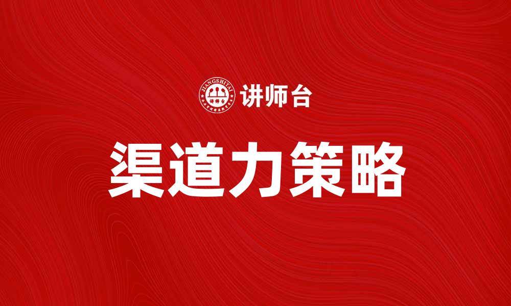 文章提升品牌影响力的渠道力策略解析的缩略图