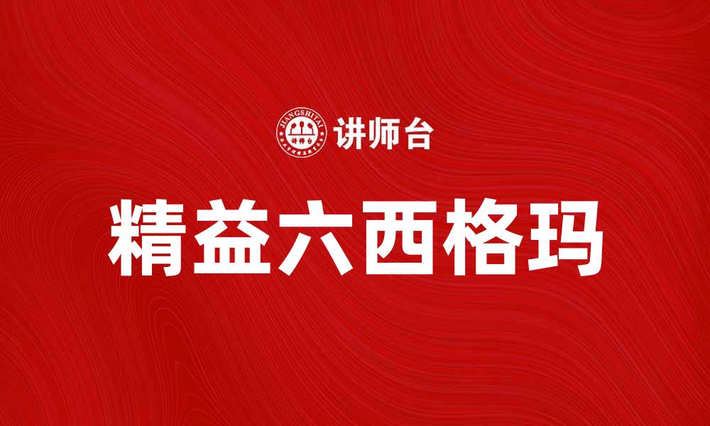 文章精益六西格玛助力企业提升效率与质量的缩略图