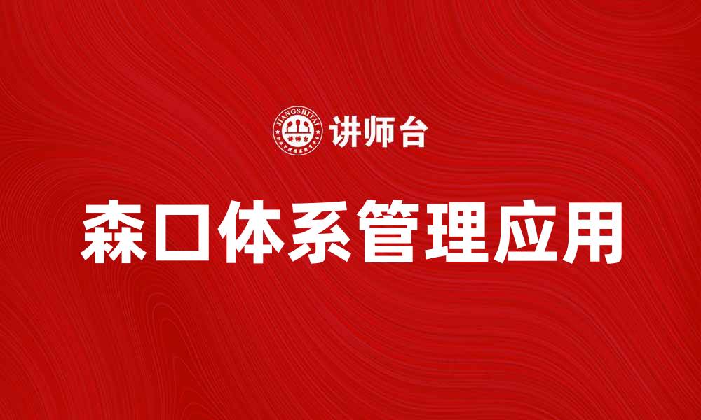 文章探索森口体系：解密其在现代管理中的应用与价值的缩略图