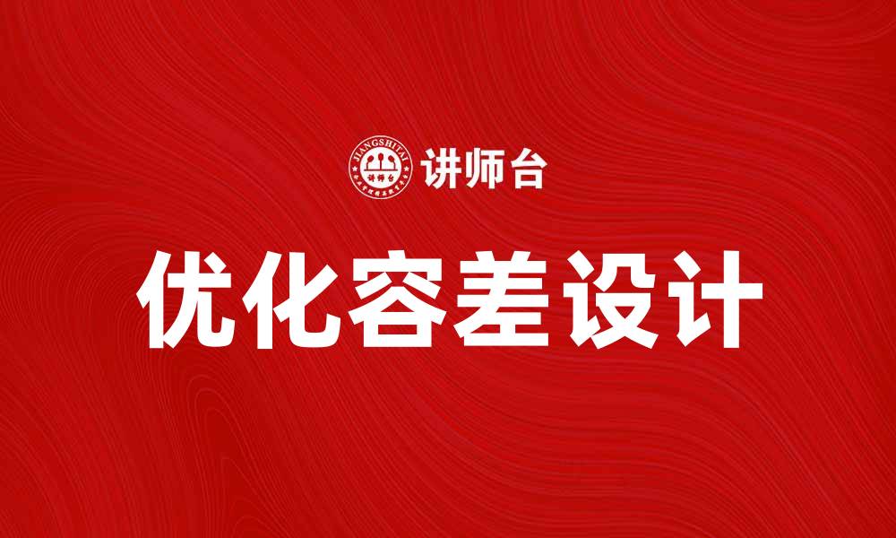 文章优化容差设计提升产品质量与生产效率的缩略图